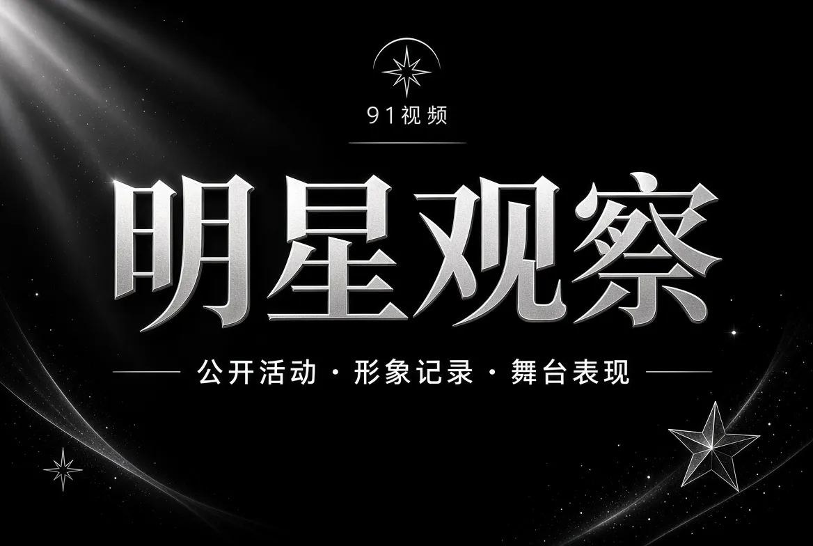 91视频明星公开活动与职业表达视觉
